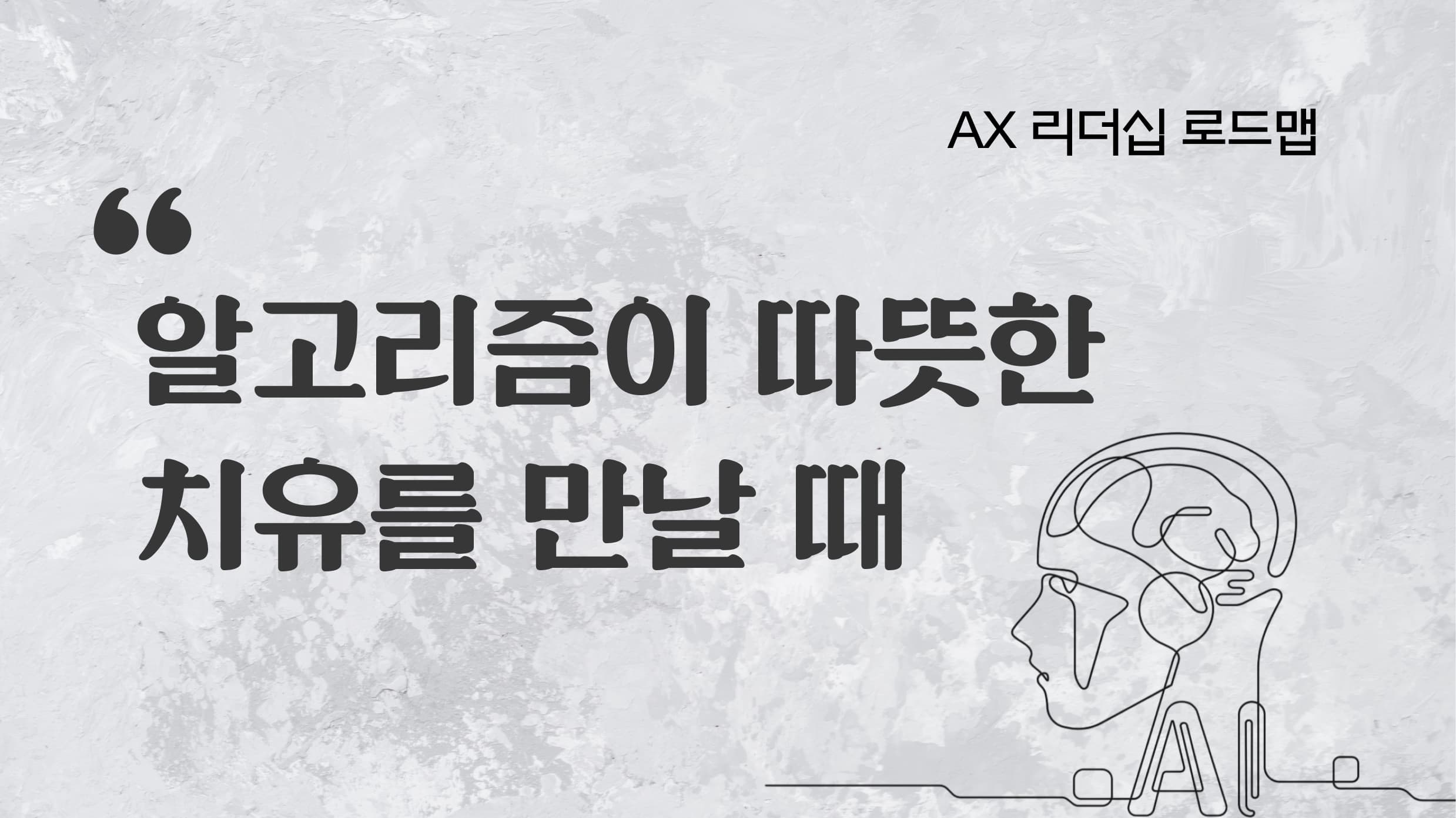 AX 리더십 로드맵 AI 시대, 알고리즘이 따뜻한 치유를 만날 때.jpg
